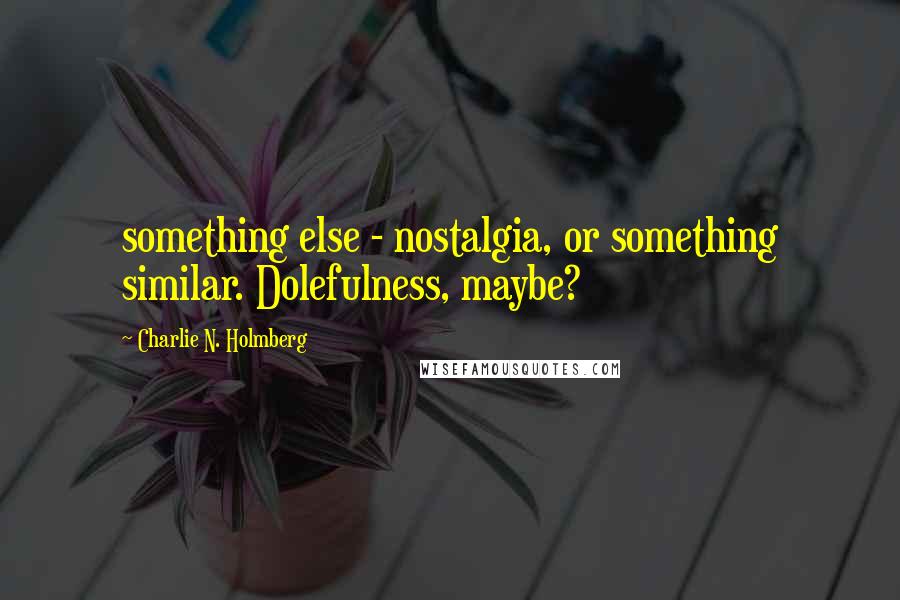 Charlie N. Holmberg Quotes: something else - nostalgia, or something similar. Dolefulness, maybe?