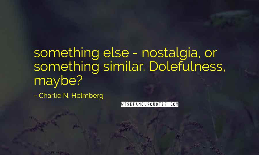 Charlie N. Holmberg Quotes: something else - nostalgia, or something similar. Dolefulness, maybe?
