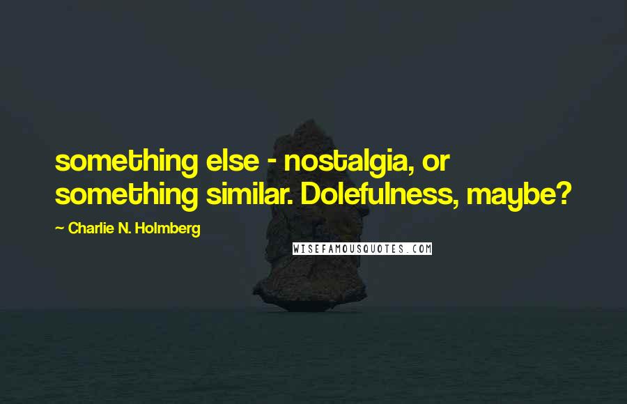 Charlie N. Holmberg Quotes: something else - nostalgia, or something similar. Dolefulness, maybe?