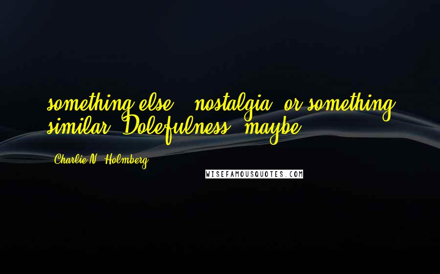 Charlie N. Holmberg Quotes: something else - nostalgia, or something similar. Dolefulness, maybe?