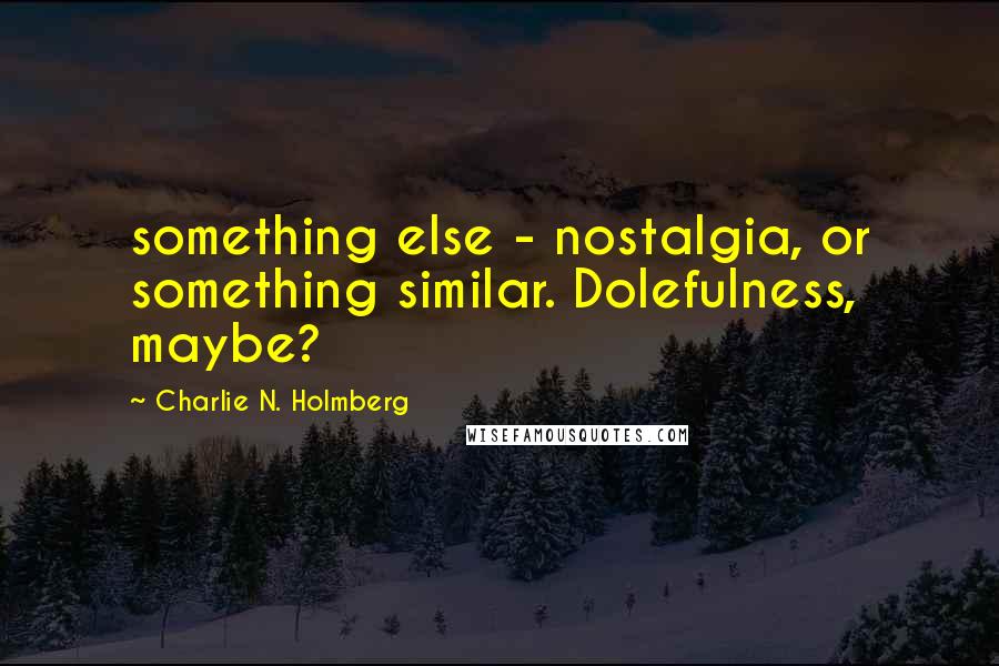 Charlie N. Holmberg Quotes: something else - nostalgia, or something similar. Dolefulness, maybe?