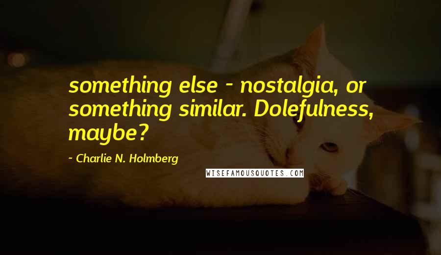 Charlie N. Holmberg Quotes: something else - nostalgia, or something similar. Dolefulness, maybe?