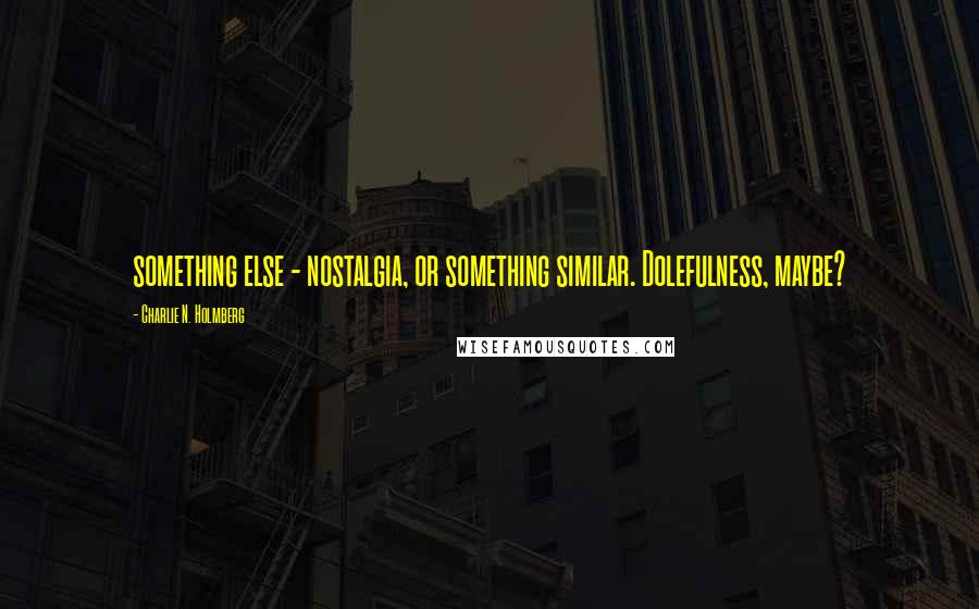 Charlie N. Holmberg Quotes: something else - nostalgia, or something similar. Dolefulness, maybe?