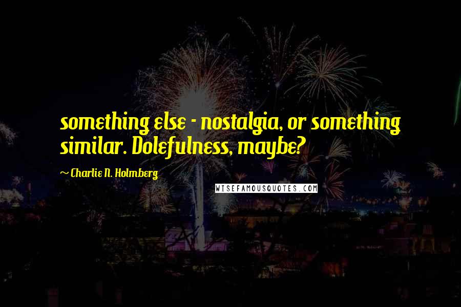 Charlie N. Holmberg Quotes: something else - nostalgia, or something similar. Dolefulness, maybe?