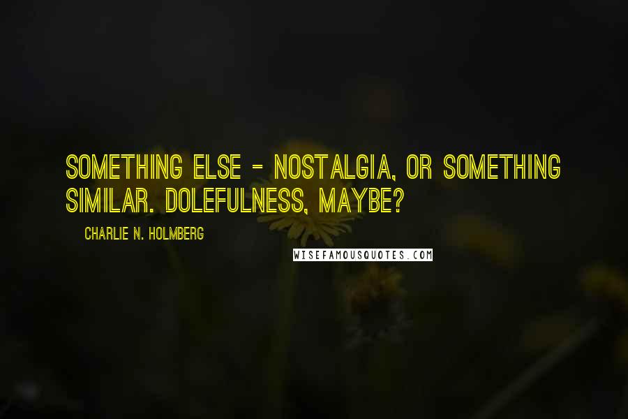 Charlie N. Holmberg Quotes: something else - nostalgia, or something similar. Dolefulness, maybe?