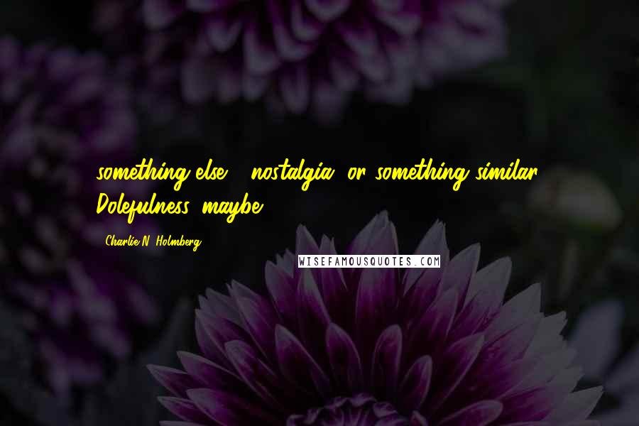 Charlie N. Holmberg Quotes: something else - nostalgia, or something similar. Dolefulness, maybe?