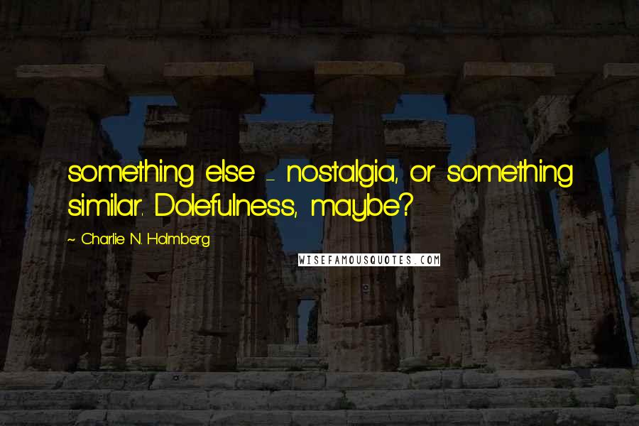 Charlie N. Holmberg Quotes: something else - nostalgia, or something similar. Dolefulness, maybe?