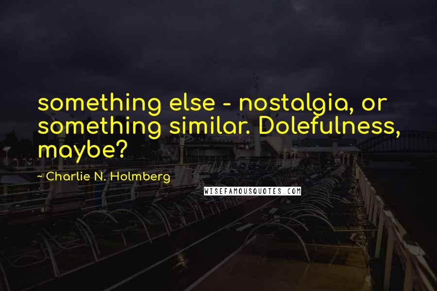 Charlie N. Holmberg Quotes: something else - nostalgia, or something similar. Dolefulness, maybe?