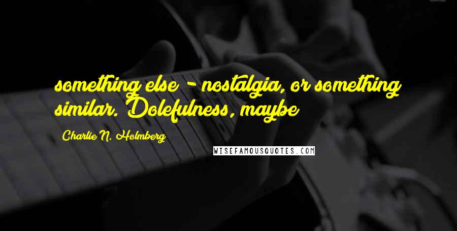 Charlie N. Holmberg Quotes: something else - nostalgia, or something similar. Dolefulness, maybe?