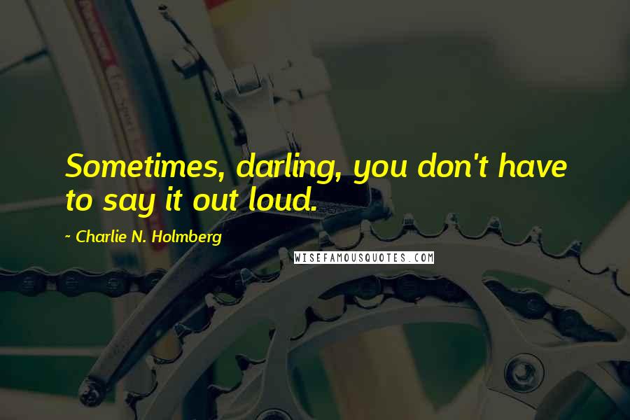 Charlie N. Holmberg Quotes: Sometimes, darling, you don't have to say it out loud.