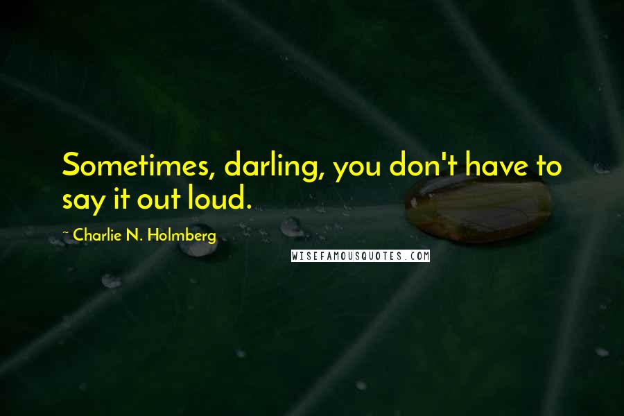 Charlie N. Holmberg Quotes: Sometimes, darling, you don't have to say it out loud.