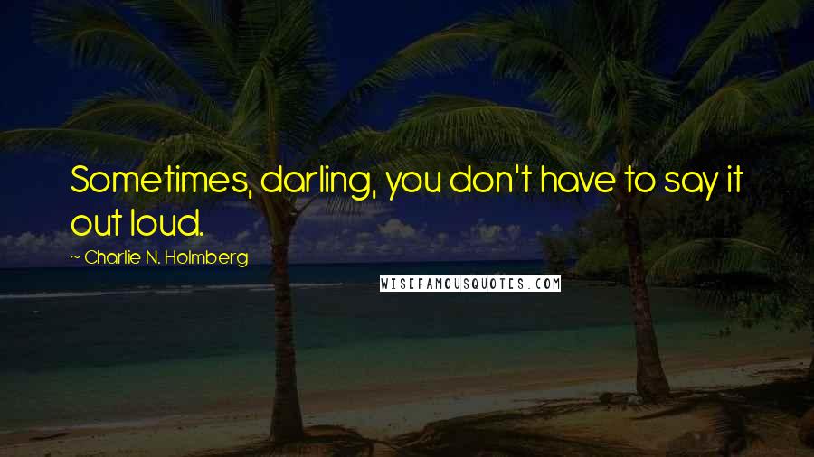 Charlie N. Holmberg Quotes: Sometimes, darling, you don't have to say it out loud.