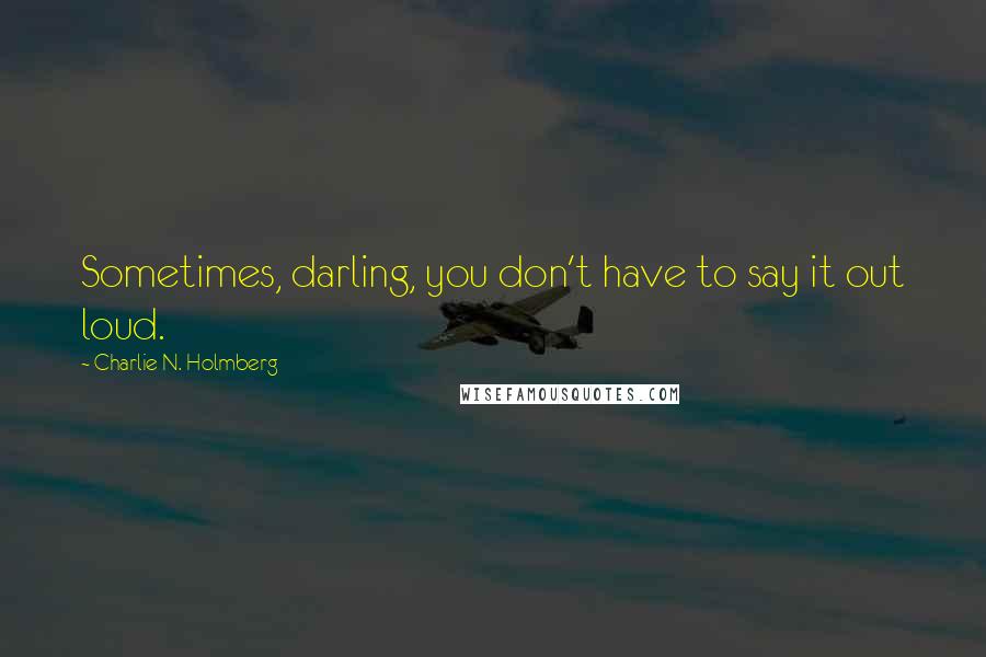 Charlie N. Holmberg Quotes: Sometimes, darling, you don't have to say it out loud.