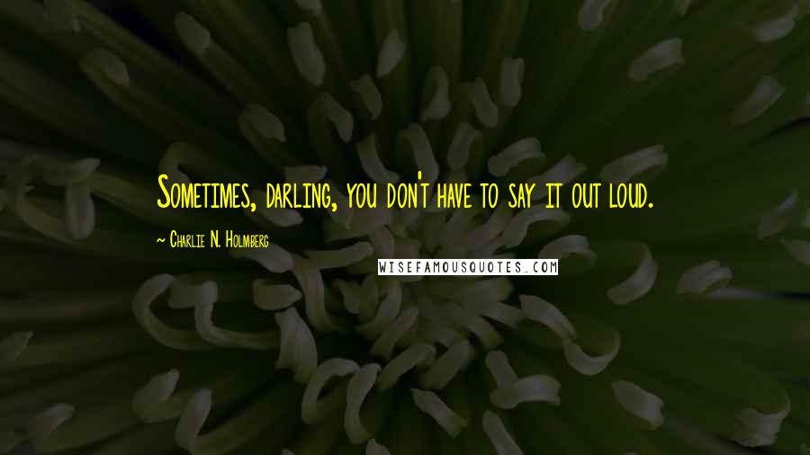 Charlie N. Holmberg Quotes: Sometimes, darling, you don't have to say it out loud.