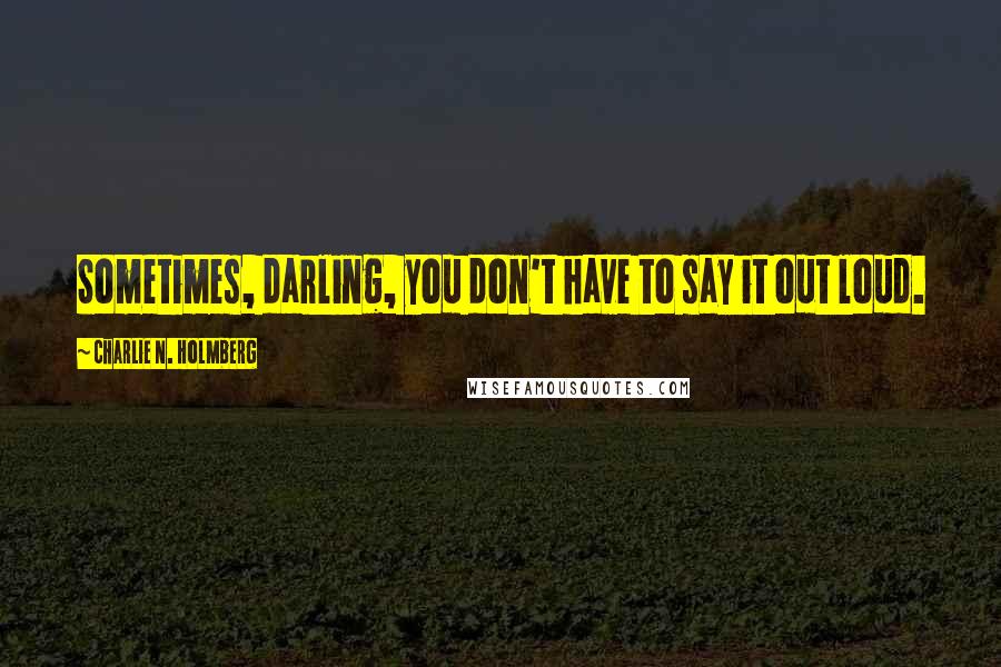 Charlie N. Holmberg Quotes: Sometimes, darling, you don't have to say it out loud.