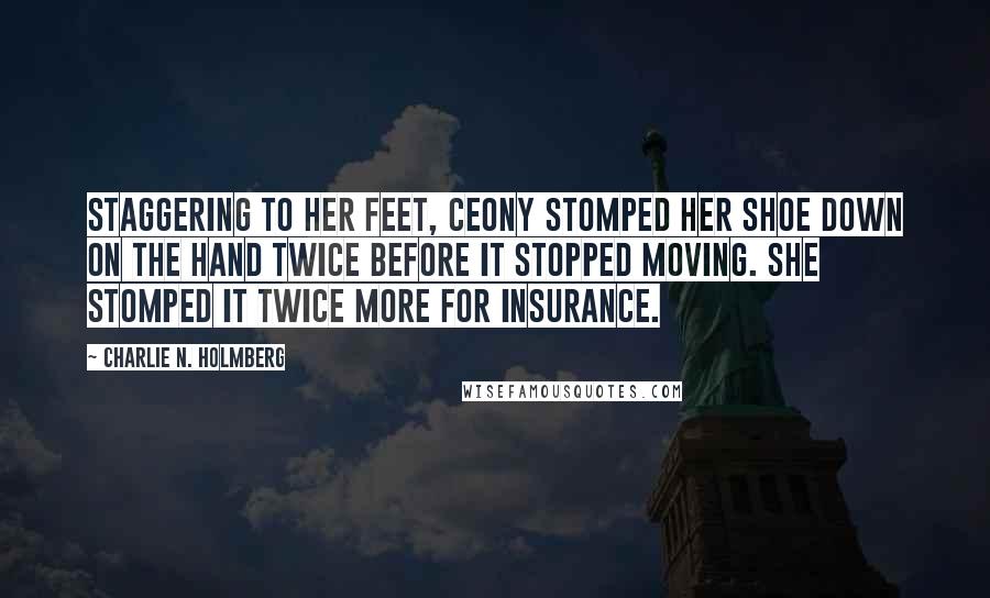 Charlie N. Holmberg Quotes: Staggering to her feet, Ceony stomped her shoe down on the hand twice before it stopped moving. She stomped it twice more for insurance.