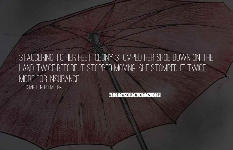 Charlie N. Holmberg Quotes: Staggering to her feet, Ceony stomped her shoe down on the hand twice before it stopped moving. She stomped it twice more for insurance.