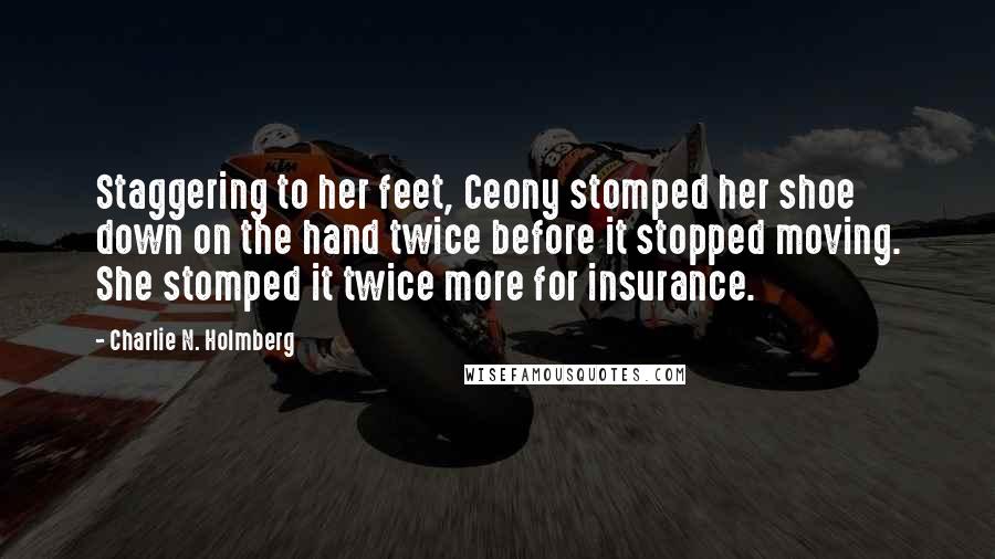 Charlie N. Holmberg Quotes: Staggering to her feet, Ceony stomped her shoe down on the hand twice before it stopped moving. She stomped it twice more for insurance.