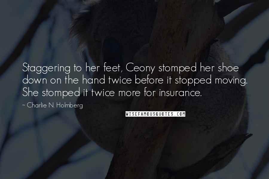 Charlie N. Holmberg Quotes: Staggering to her feet, Ceony stomped her shoe down on the hand twice before it stopped moving. She stomped it twice more for insurance.