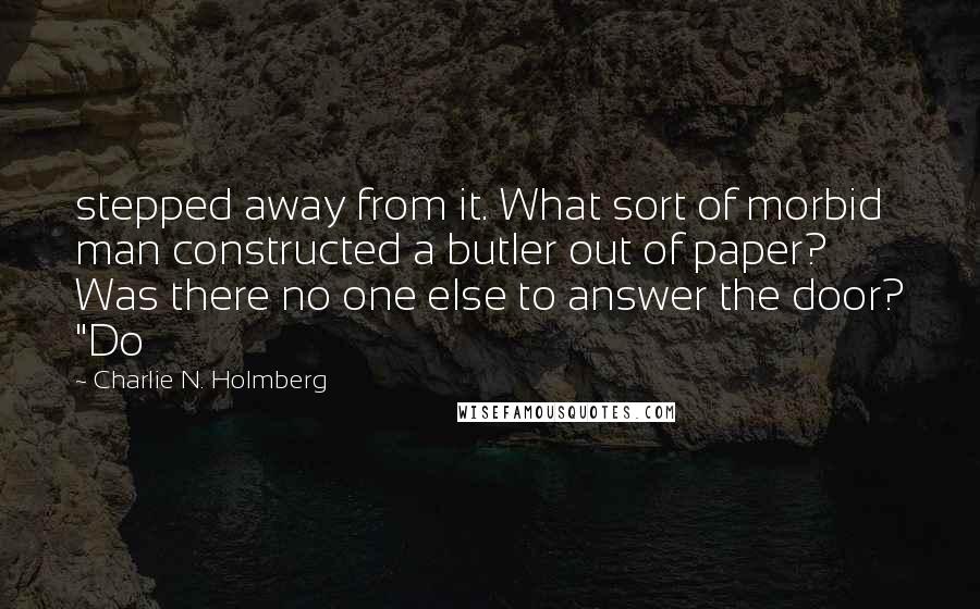 Charlie N. Holmberg Quotes: stepped away from it. What sort of morbid man constructed a butler out of paper? Was there no one else to answer the door? "Do
