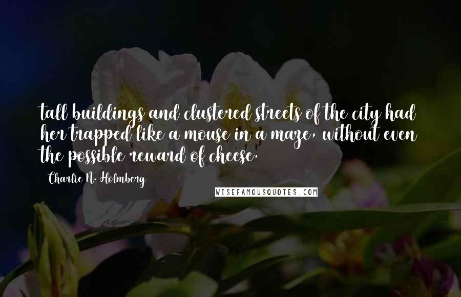 Charlie N. Holmberg Quotes: tall buildings and clustered streets of the city had her trapped like a mouse in a maze, without even the possible reward of cheese.