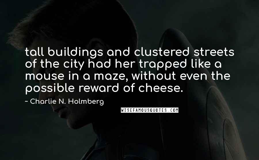 Charlie N. Holmberg Quotes: tall buildings and clustered streets of the city had her trapped like a mouse in a maze, without even the possible reward of cheese.