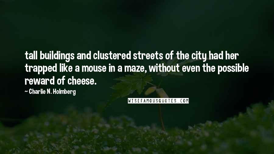 Charlie N. Holmberg Quotes: tall buildings and clustered streets of the city had her trapped like a mouse in a maze, without even the possible reward of cheese.