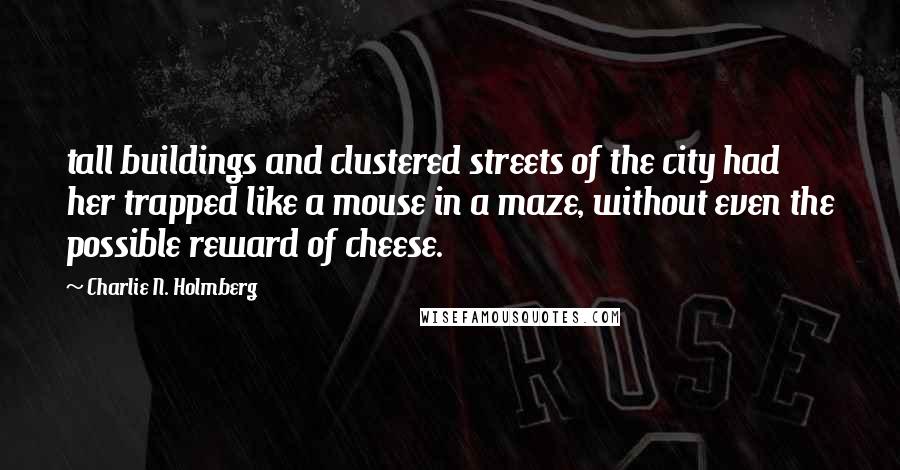 Charlie N. Holmberg Quotes: tall buildings and clustered streets of the city had her trapped like a mouse in a maze, without even the possible reward of cheese.