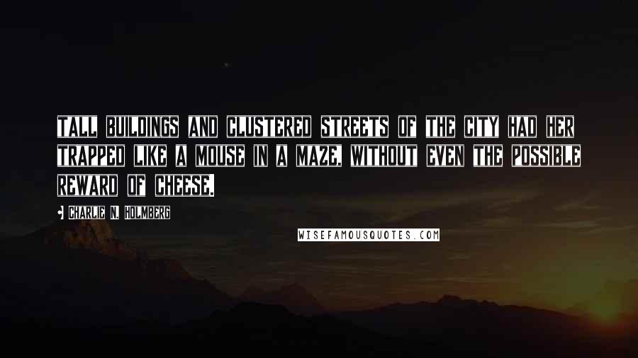 Charlie N. Holmberg Quotes: tall buildings and clustered streets of the city had her trapped like a mouse in a maze, without even the possible reward of cheese.