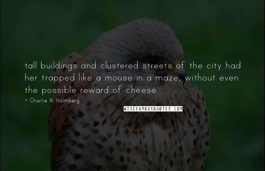 Charlie N. Holmberg Quotes: tall buildings and clustered streets of the city had her trapped like a mouse in a maze, without even the possible reward of cheese.