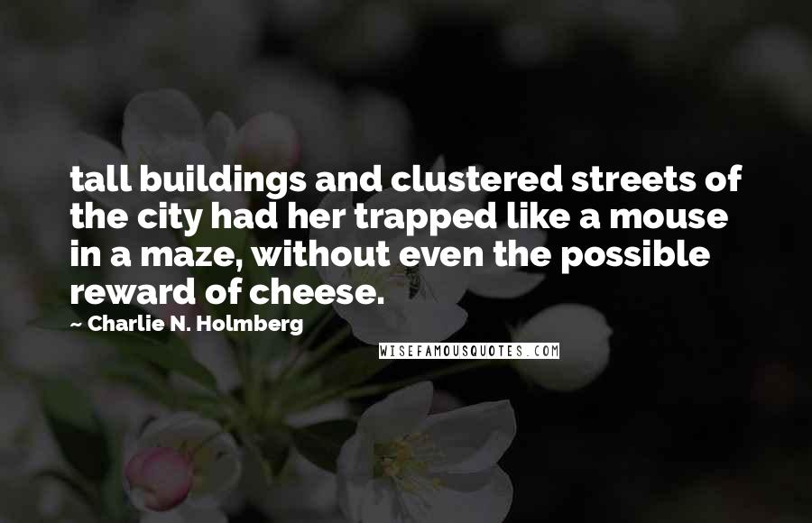 Charlie N. Holmberg Quotes: tall buildings and clustered streets of the city had her trapped like a mouse in a maze, without even the possible reward of cheese.