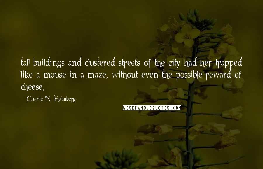 Charlie N. Holmberg Quotes: tall buildings and clustered streets of the city had her trapped like a mouse in a maze, without even the possible reward of cheese.