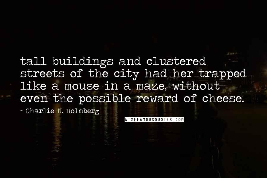 Charlie N. Holmberg Quotes: tall buildings and clustered streets of the city had her trapped like a mouse in a maze, without even the possible reward of cheese.