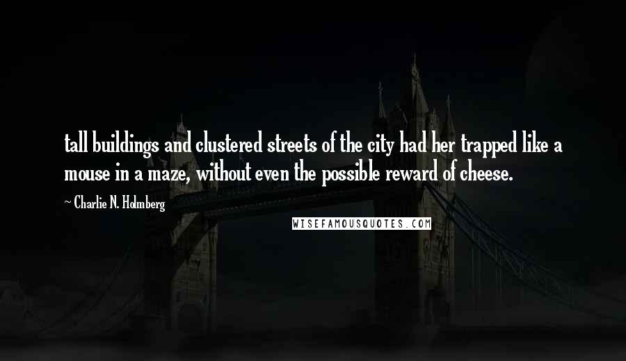 Charlie N. Holmberg Quotes: tall buildings and clustered streets of the city had her trapped like a mouse in a maze, without even the possible reward of cheese.