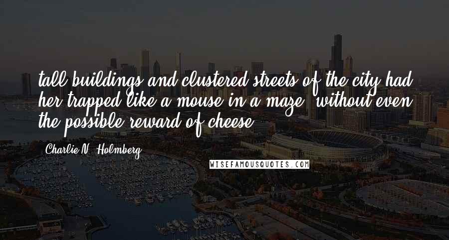 Charlie N. Holmberg Quotes: tall buildings and clustered streets of the city had her trapped like a mouse in a maze, without even the possible reward of cheese.