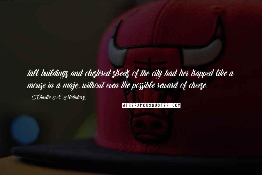 Charlie N. Holmberg Quotes: tall buildings and clustered streets of the city had her trapped like a mouse in a maze, without even the possible reward of cheese.