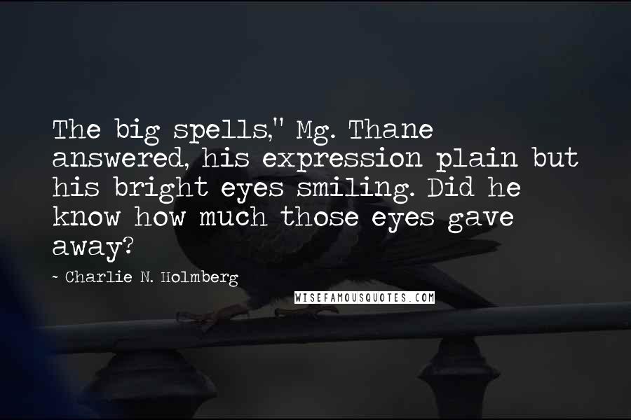 Charlie N. Holmberg Quotes: The big spells," Mg. Thane answered, his expression plain but his bright eyes smiling. Did he know how much those eyes gave away?