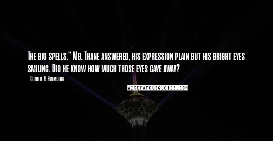 Charlie N. Holmberg Quotes: The big spells," Mg. Thane answered, his expression plain but his bright eyes smiling. Did he know how much those eyes gave away?