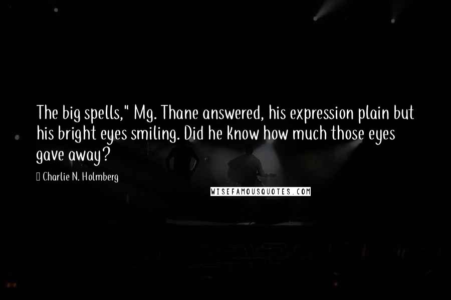 Charlie N. Holmberg Quotes: The big spells," Mg. Thane answered, his expression plain but his bright eyes smiling. Did he know how much those eyes gave away?