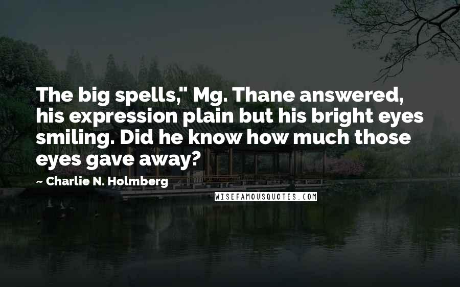 Charlie N. Holmberg Quotes: The big spells," Mg. Thane answered, his expression plain but his bright eyes smiling. Did he know how much those eyes gave away?