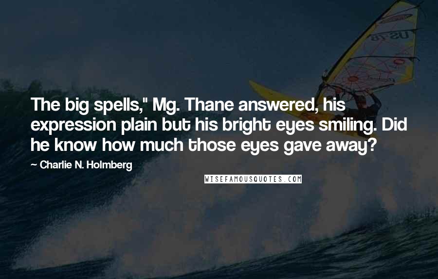 Charlie N. Holmberg Quotes: The big spells," Mg. Thane answered, his expression plain but his bright eyes smiling. Did he know how much those eyes gave away?