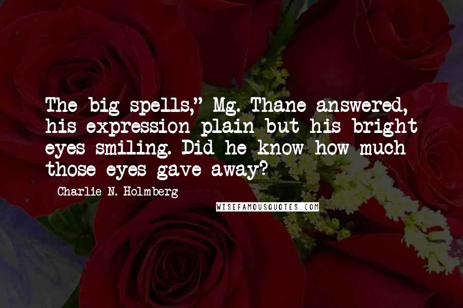 Charlie N. Holmberg Quotes: The big spells," Mg. Thane answered, his expression plain but his bright eyes smiling. Did he know how much those eyes gave away?