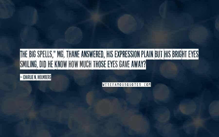 Charlie N. Holmberg Quotes: The big spells," Mg. Thane answered, his expression plain but his bright eyes smiling. Did he know how much those eyes gave away?