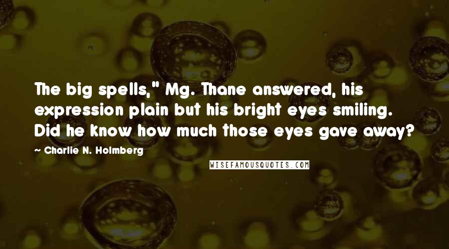 Charlie N. Holmberg Quotes: The big spells," Mg. Thane answered, his expression plain but his bright eyes smiling. Did he know how much those eyes gave away?