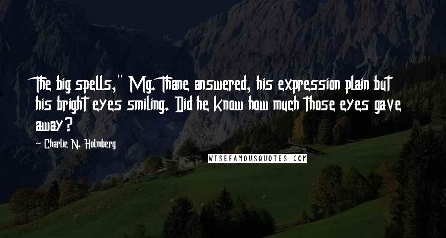 Charlie N. Holmberg Quotes: The big spells," Mg. Thane answered, his expression plain but his bright eyes smiling. Did he know how much those eyes gave away?