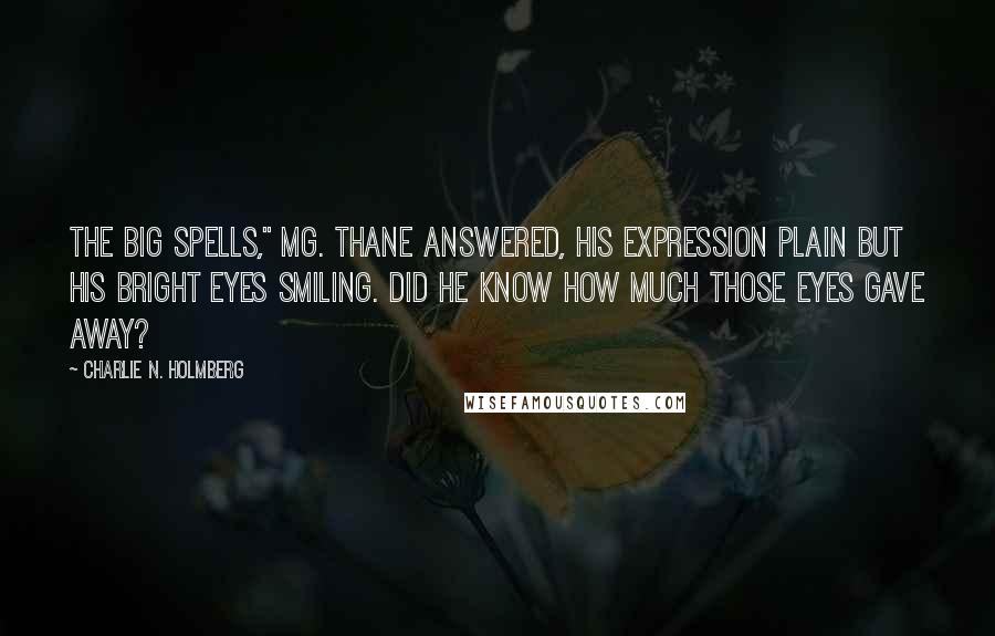 Charlie N. Holmberg Quotes: The big spells," Mg. Thane answered, his expression plain but his bright eyes smiling. Did he know how much those eyes gave away?