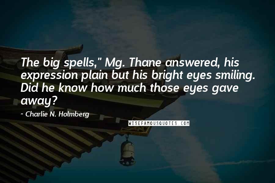 Charlie N. Holmberg Quotes: The big spells," Mg. Thane answered, his expression plain but his bright eyes smiling. Did he know how much those eyes gave away?