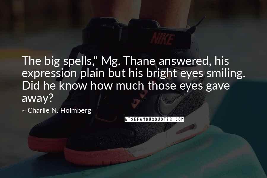 Charlie N. Holmberg Quotes: The big spells," Mg. Thane answered, his expression plain but his bright eyes smiling. Did he know how much those eyes gave away?