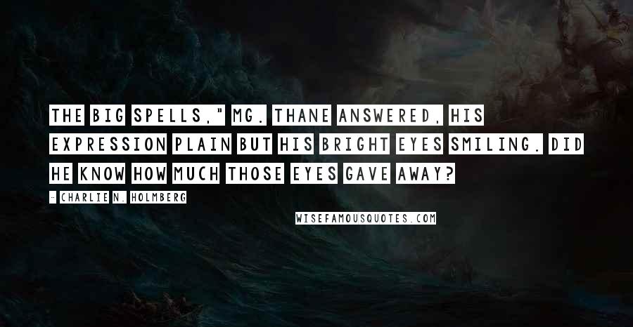 Charlie N. Holmberg Quotes: The big spells," Mg. Thane answered, his expression plain but his bright eyes smiling. Did he know how much those eyes gave away?