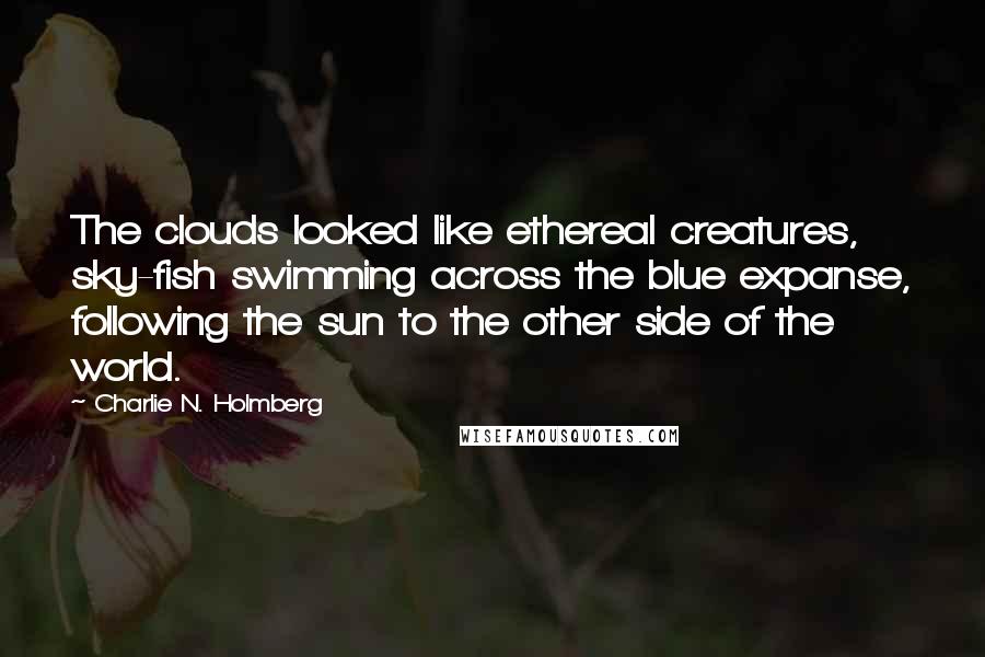 Charlie N. Holmberg Quotes: The clouds looked like ethereal creatures, sky-fish swimming across the blue expanse, following the sun to the other side of the world.